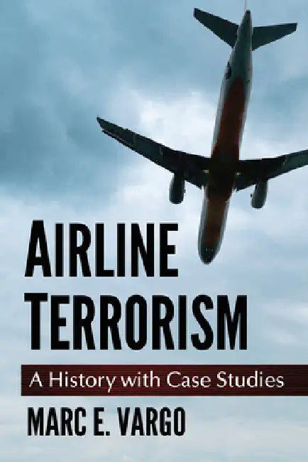Airline Terrorism: A History with Case Studies by Marc E. Vargo