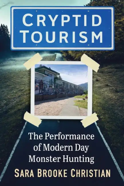 Cryptid Tourism: The Performance of Modern Day Monster Hunting by Sara Brooke Christian