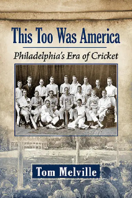 This Too Was America: Philadelphia's Era of Cricket by Tom Melville