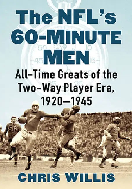 The NFL's 60-Minute Men: All-Time Greats of the Two-Way Player Era, 1920-1945 by Chris Willis