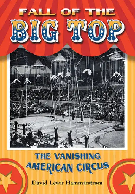 Fall of the Big Top: The Vanishing American Circus by David Lewis Hammarstrom