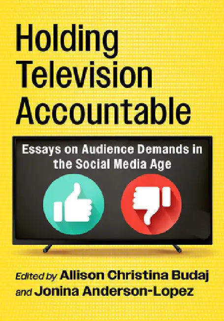 Holding Television Accountable: Essays on Audience Demands in the Social Media Age by Allison Christina Budaj