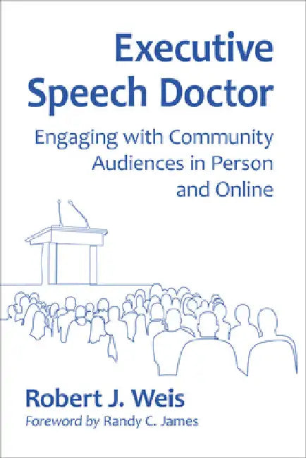Executive Speech Doctor: Engaging with Community Audiences in Person and Online by Robert J. Weis