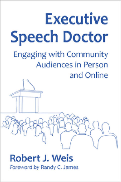 Executive Speech Doctor: Engaging with Community Audiences in Person and Online by Robert J. Weis