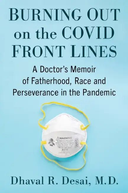 Burning Out on the COVID Front Lines: A Doctor's Memoir of Fatherhood, Race and Perseverance in the Pandemic by Dhaval R. Desai