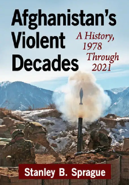 Afghanistan's Violent Decades: A History, 1978 Through 2021 by Stanley B. Sprague