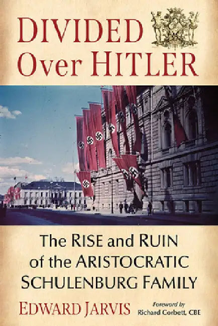 Divided Over Hitler: The Rise and Ruin of the Aristocratic Schulenburg Family by Edward Jarvis