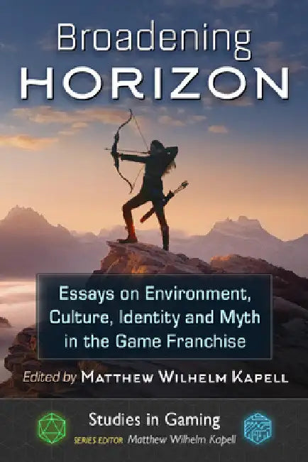 Broadening Horizon: Essays on Environment, Culture, Identity and Myth in the Game Franchise by Matthew Wilhelm Kapell