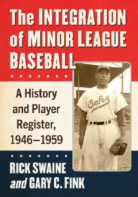 The Integration of Minor League Baseball: A History and Player Register, 1946-1959 by Rick Swaine