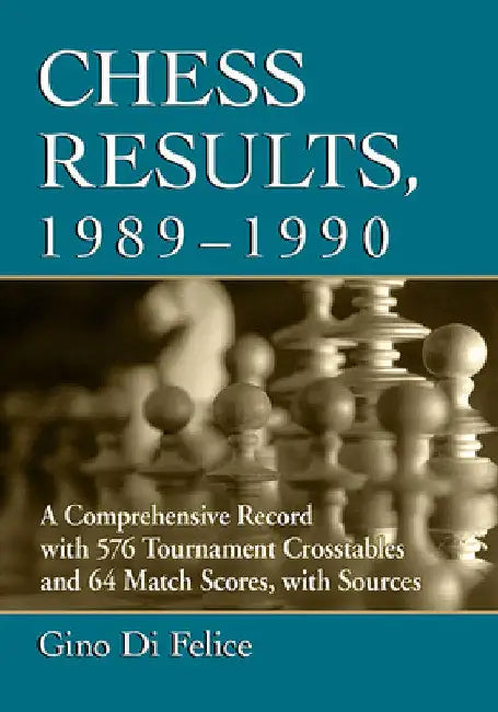Chess Results, 1989-1990: A Comprehensive Record with 576 Tournament Crosstables and 64 Match Scores, with Sources by Gino Di Felice