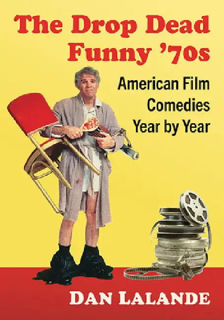 The Drop Dead Funny '70s: American Film Comedies Year by Year by Dan Lalande