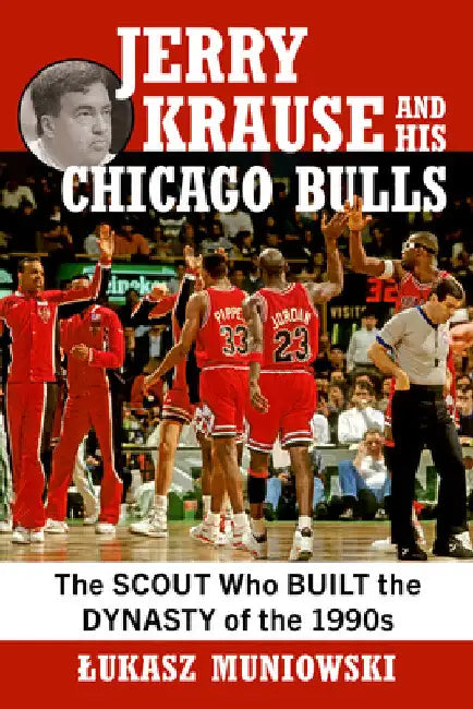 Jerry Krause and His Chicago Bulls: The Scout Who Built the Dynasty of the 1990s by Lukasz Muniowski