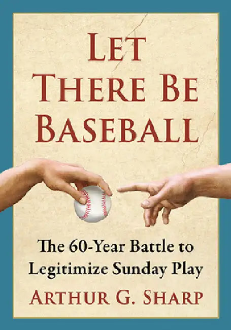 Let There Be Baseball: The 60-Year Battle to Legitimize Sunday Play by Arthur G. Sharp