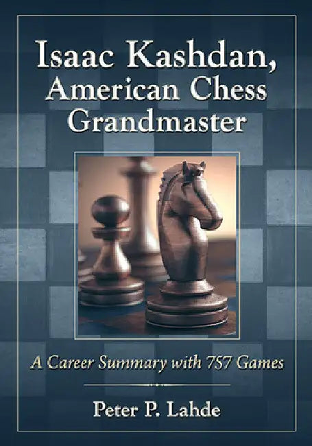 Isaac Kashdan, American Chess Grandmaster: A Career Summary with 757 Games by Peter P. Lahde