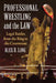 Professional Wrestling and the Law: Legal Battles from the Ring to the Courtroom by Alex B. Long