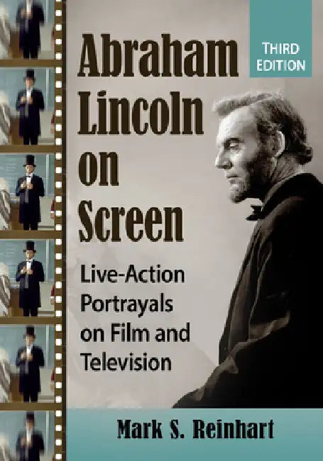 Abraham Lincoln on Screen: Live-Action Portrayals on Film and Television, 3d ed. by Mark S. Reinhart