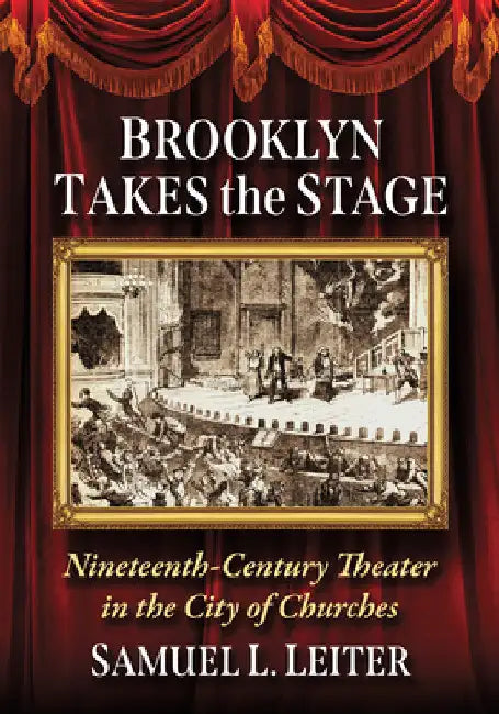 Brooklyn Takes the Stage: Nineteenth-Century Theater in the City of Churches by Samuel L. Leiter