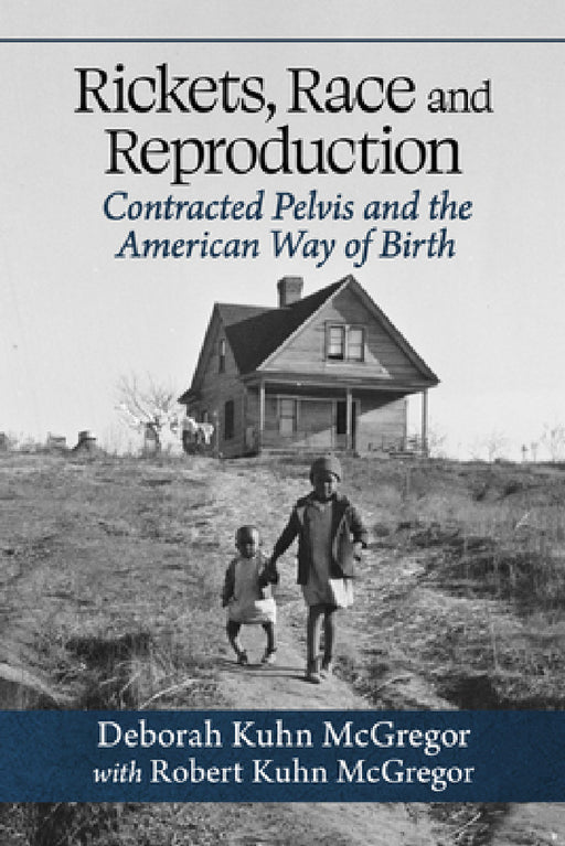 Rickets, Race and Reproduction: Contracted Pelvis and the American Way of Birth by Deborah Kuhn McGregor, Robert Kuhn McGregor