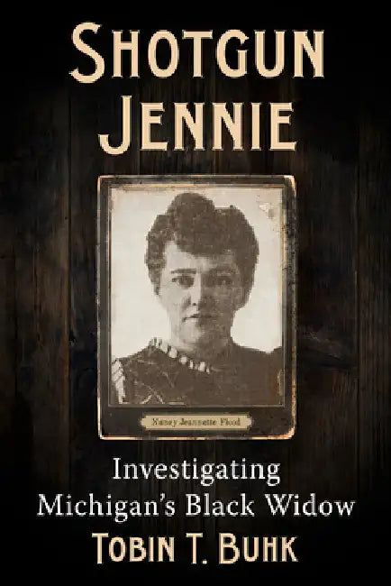 Shotgun Jennie: Investigating Michigan's Black Widow by Tobin T. Buhk