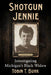 Shotgun Jennie: Investigating Michigan's Black Widow by Tobin T. Buhk