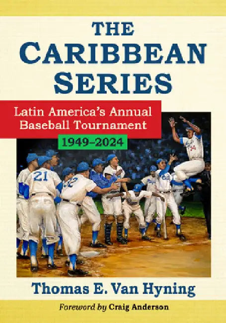 The Caribbean Series: Latin America's Annual Baseball Tournament, 1949-2024 by Thomas E. Van Hyning