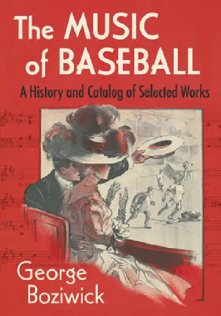 The Music of Baseball: A History and Catalog of Selected Works by George Boziwick