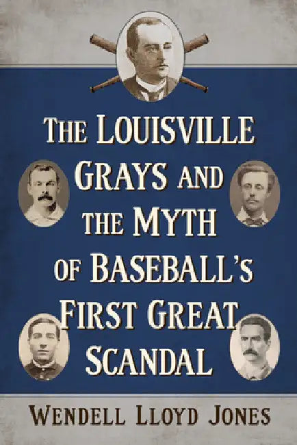 The Louisville Grays and the Myth of Baseball's First Great Scandal by Wendell Lloyd Jones