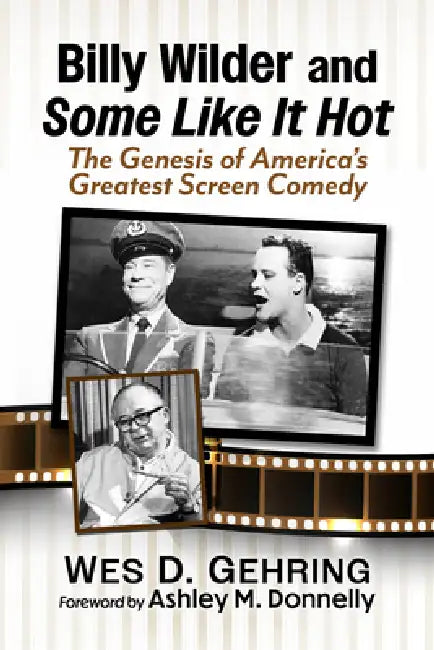 Billy Wilder and Some Like It Hot: The Genesis of America's Greatest Screen Comedy by Wes D. Gehring