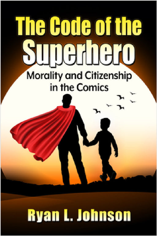 The Code of the Superhero: Morality and Citizenship in the Comics by Ryan L. Johnson