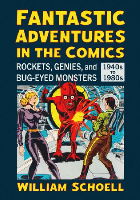 Fantastic Adventures in the Comics: Rockets, Genies, and Bug-Eyed Monsters, 1940s-1980s by William Schoell