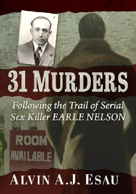 31 Murders: Following the Trail of Serial Sex Killer Earle Nelson by Alvin A. J. Esau