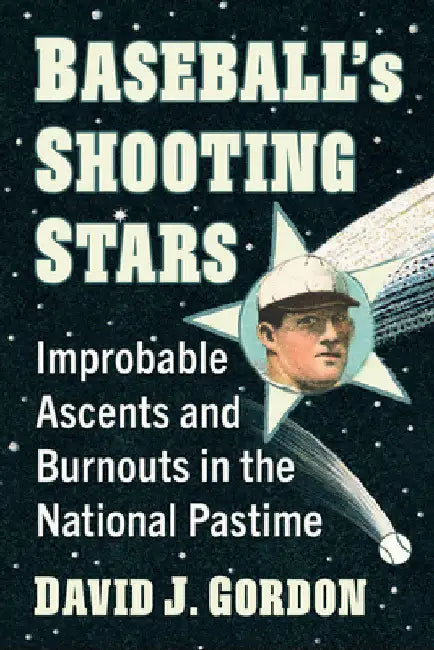 Baseball's Shooting Stars: Improbable Ascents and Burnouts in the National Pastime by David J. Gordon