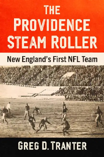 The Providence Steam Roller: New England's First NFL Team by Greg D. Tranter