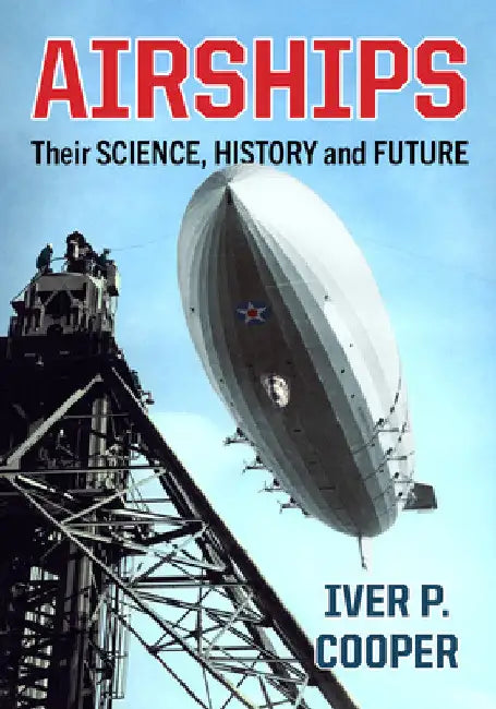 Airships: Their Science, History and Future by Iver P. Cooper