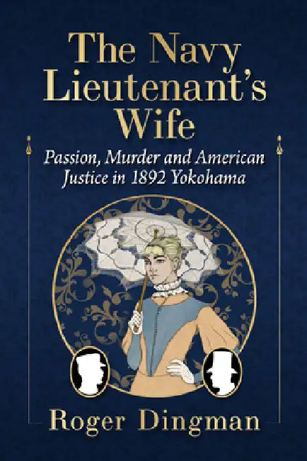 The Navy Lieutenant's Wife: Passion, Murder and American Justice in 1892 Yokohama by Roger Dingman