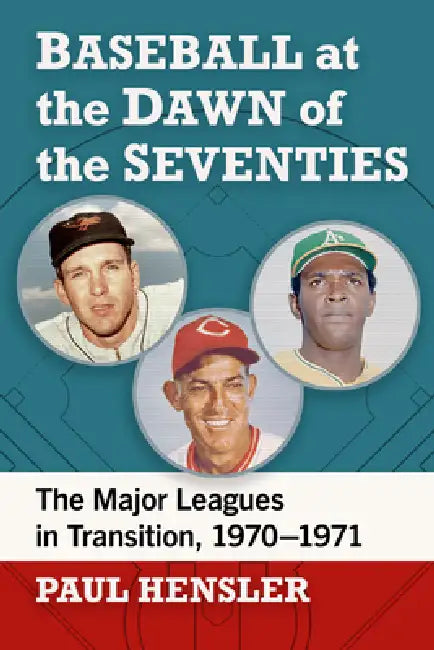 Baseball at the Dawn of the Seventies: The Major Leagues in Transition, 1970-1971 by Paul Hensler