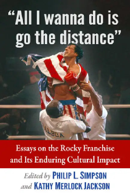"All I wanna do is go the distance": Essays on the Rocky Franchise and Its Enduring Cultural Impact by Philip L. Simpson