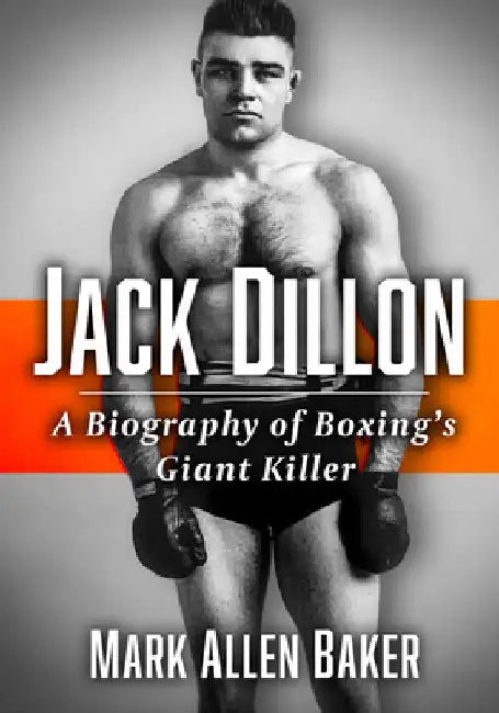 Jack Dillon: A Biography of Boxing's Giant Killer by Mark Allen Baker