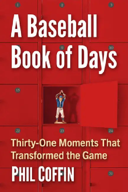 A Baseball Book of Days: Thirty-One Moments That Transformed the Game by Phil Coffin