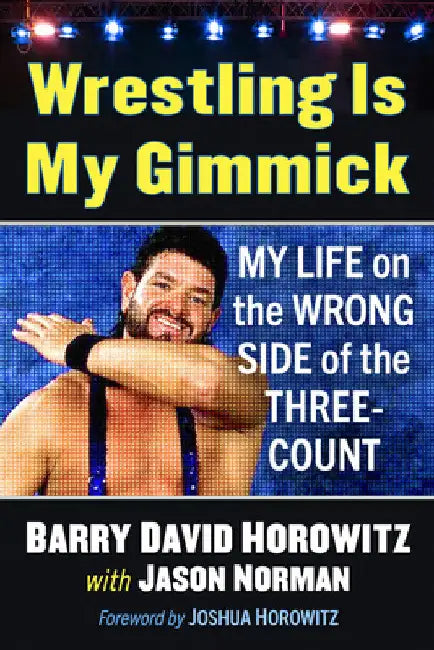 Wrestling Is My Gimmick: My Life on the Wrong Side of the Three-Count by Barry David Horowitz