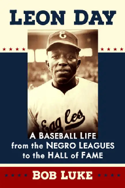 Leon Day: A Baseball Life from the Negro Leagues to the Hall of Fame by Bob Luke