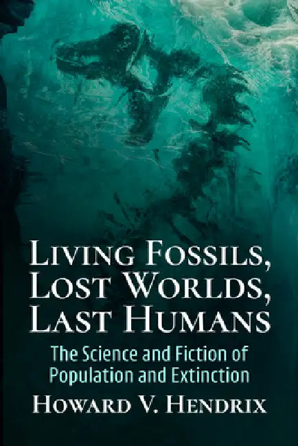 Living Fossils, Lost Worlds, Last Humans: The Science and Fiction of Population and Extinction by Howard V. Hendrix