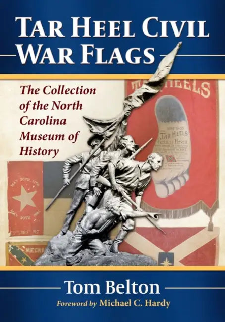 Tar Heel Civil War Flags: The Collection of the North Carolina Museum of History by Tom Belton