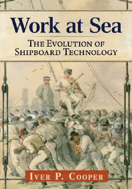 Work at Sea: The Evolution of Shipboard Technology by Iver P. Cooper