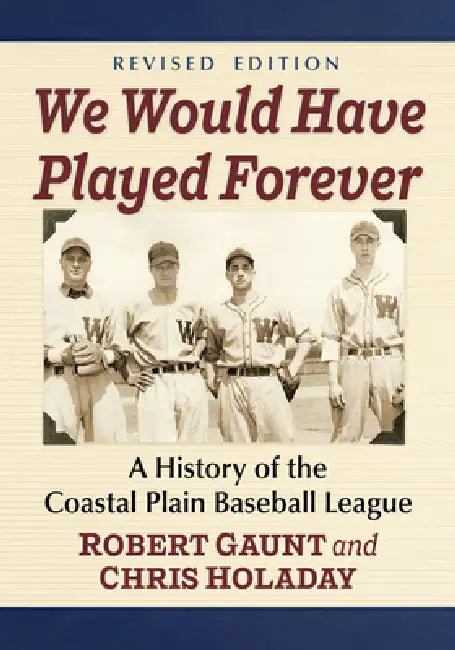 We Would Have Played Forever: A History of the Coastal Plain Baseball League, Revised Edition by Robert Gaunt, Chris Holaday