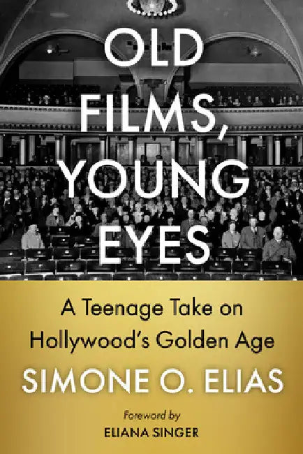 Old Films, Young Eyes: A Teenage Take on Hollywood's Golden Age by Simone O. Elias