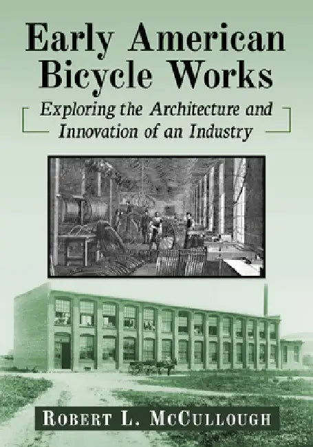 Early American Bicycle Works: Exploring the Architecture and Innovation of an Industry by Robert L. McCullough