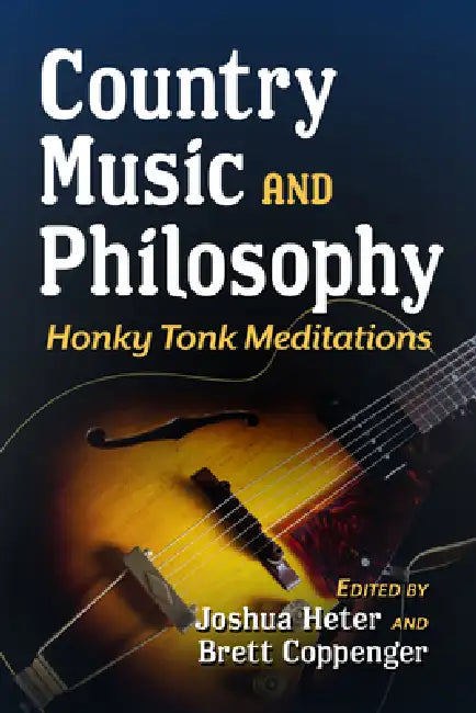 Country Music and Philosophy: Honky Tonk Meditations by Joshua Heter, Brett Coppenger