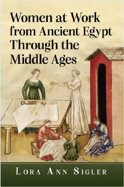 Women at Work from Ancient Egypt Through the Middle Ages by Lora Ann Sigler