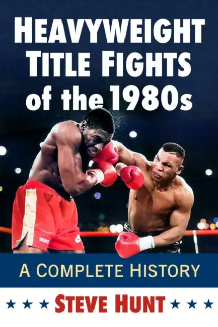Heavyweight Title Fights of the 1980s: A Complete History by Steve Hunt